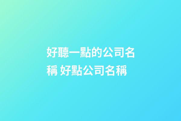 好聽一點的公司名稱 好點公司名稱-第1張-公司起名-玄機派